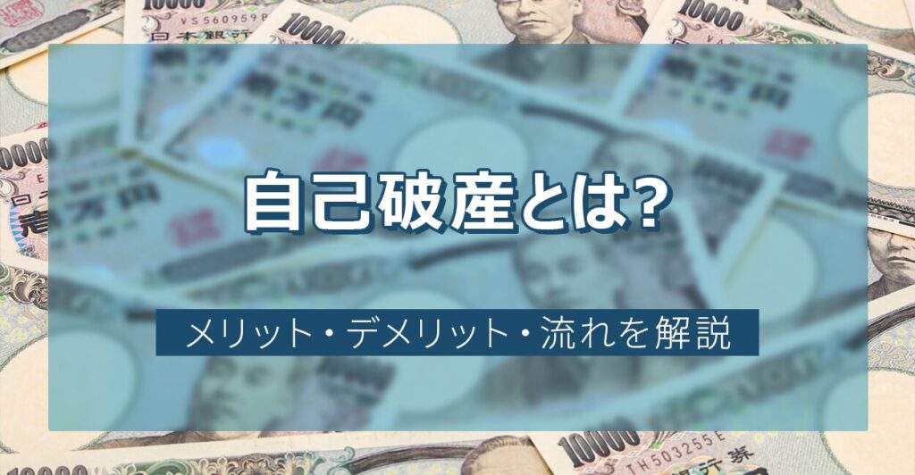 自己破産とは?メリット・デメリット・流れを解説