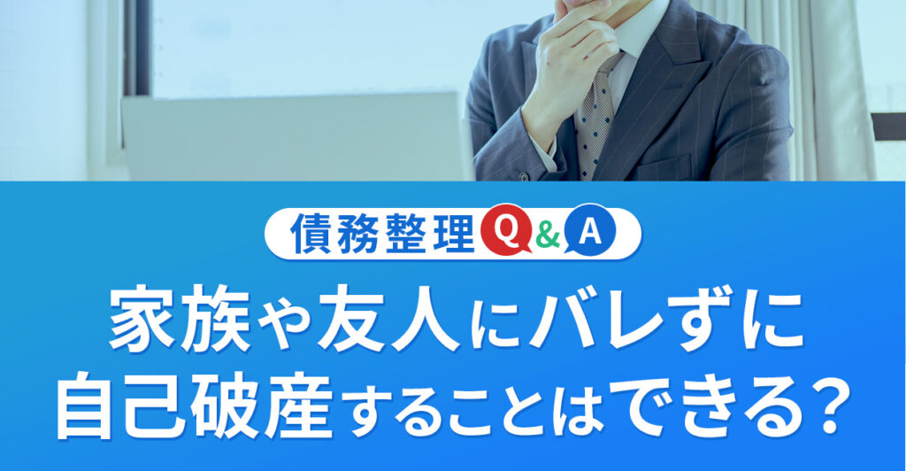 家族や友人にバレずに自己破産することはできますか？