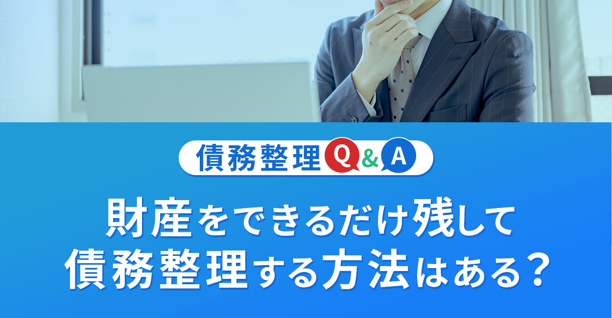 家や車などの財産をできるだけ残して債務整理する方法はありますか？