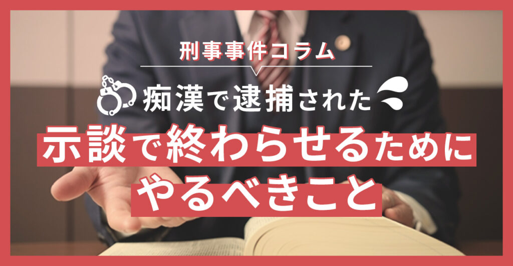 痴漢で逮捕された | 示談で終わらせるためにやるべきこと