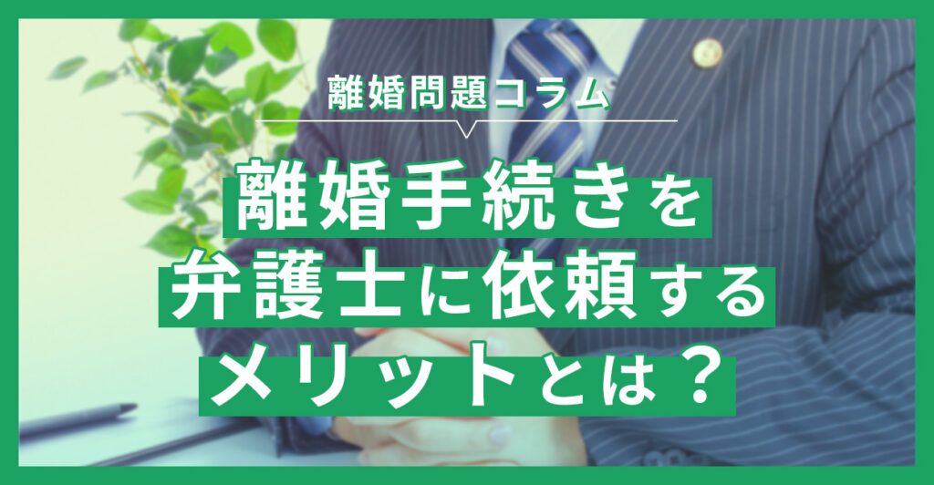 離婚手続きを弁護士に依頼するメリットとは？