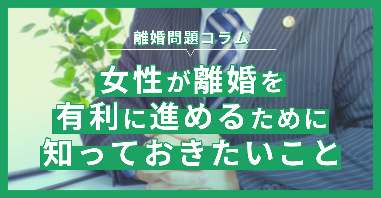 女性が離婚を有利に進めるために知っておきたいこと