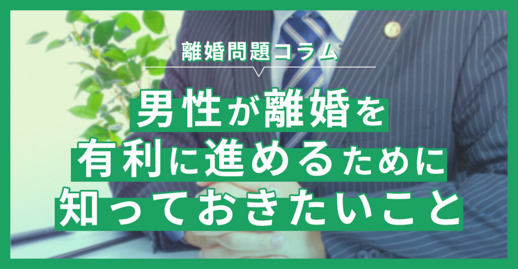 男性が離婚を有利に進めるために知っておきたいこと