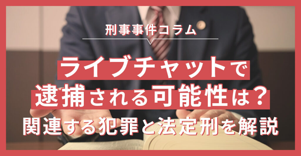 ライブチャットで逮捕される可能性は？関連する犯罪と法定刑を解説