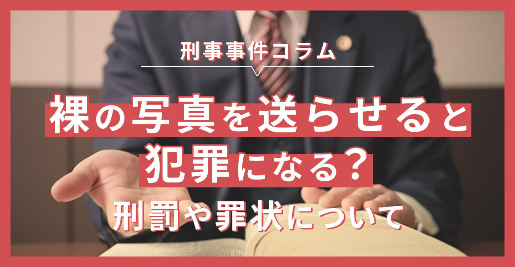 裸の写真を送らせると犯罪になる？刑罰や罪状について