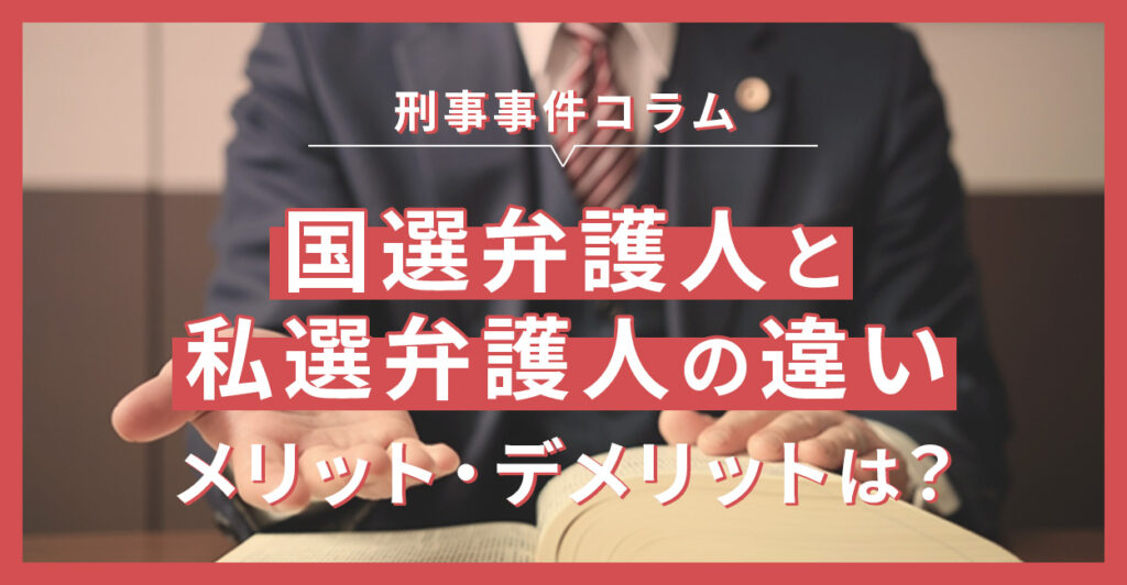 国選弁護人と私選弁護人の違い、メリット・デメリットは？