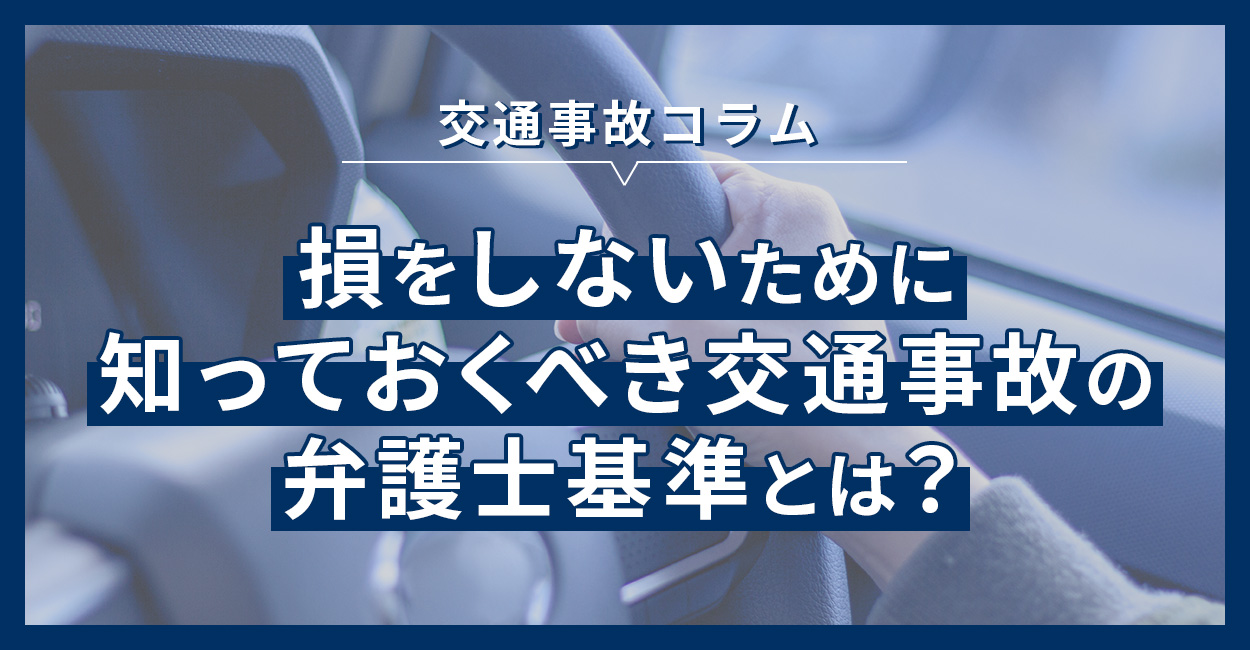 損をしないために知っておくべき交通事故の弁護士基準とは？