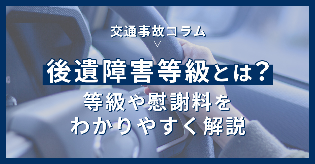 後遺障害等級とは？等級や慰謝料をわかりやすく解説