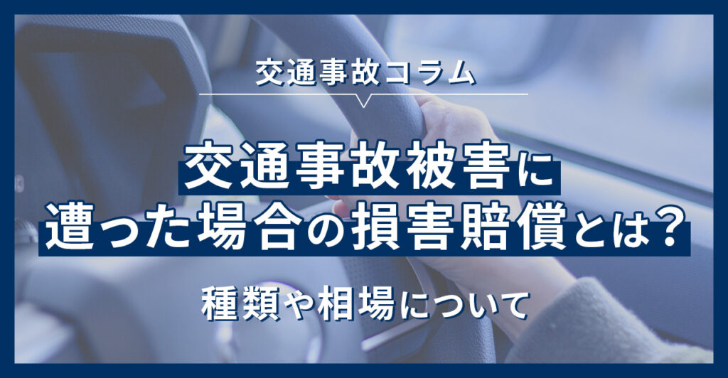 交通事故被害に遭った場合の損害賠償とは？種類や相場について