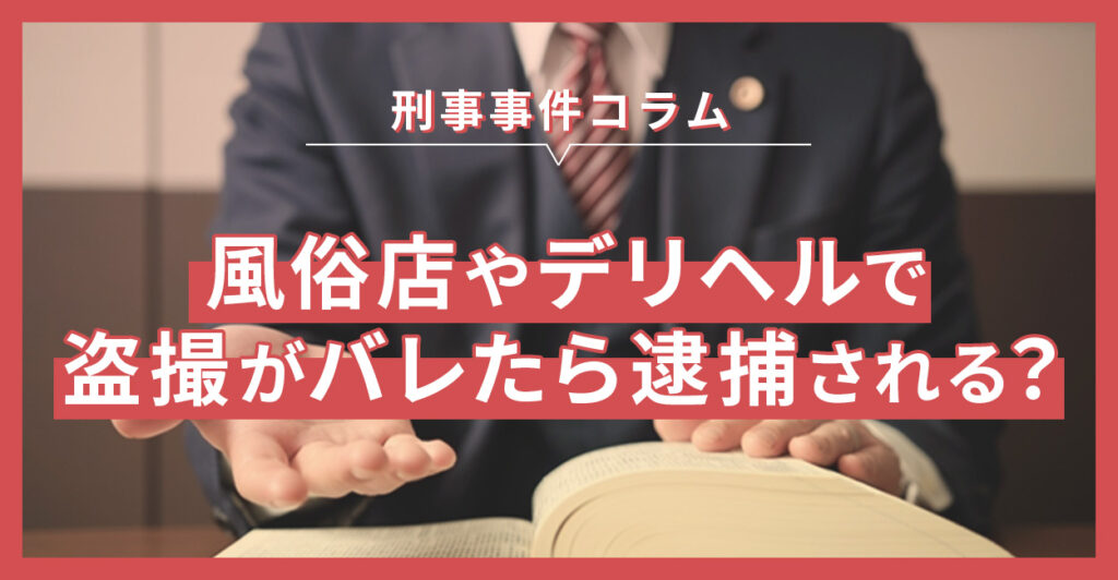 風俗店やデリヘルで盗撮がバレたら逮捕される？