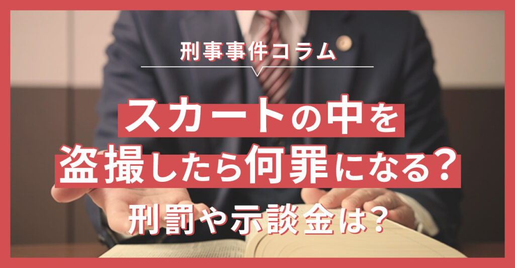 スカートの中を盗撮したら何罪になる？刑罰や示談金は？