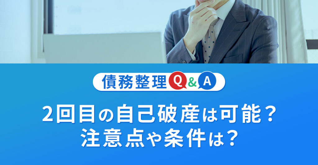 2回目の自己破産は可能?注意点や条件はなに?