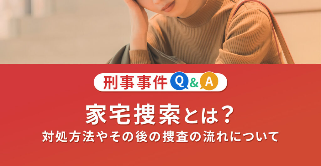 家宅捜索とは?対処方法やその後の捜査の流れについて