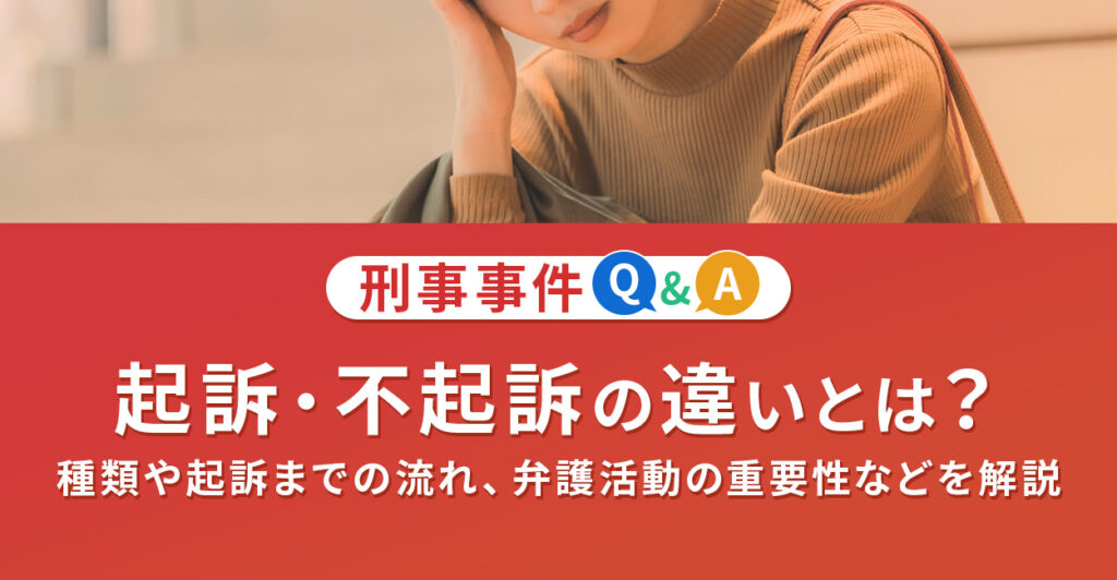 起訴・不起訴の違いとは?種類や起訴までの流れ、弁護活動の重要性などを解説