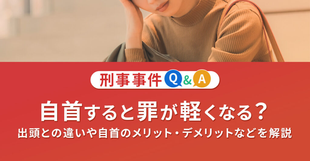 自首すると罪が軽くなるのですか?出頭との違いや自首のメリット・デメリットなどを解説