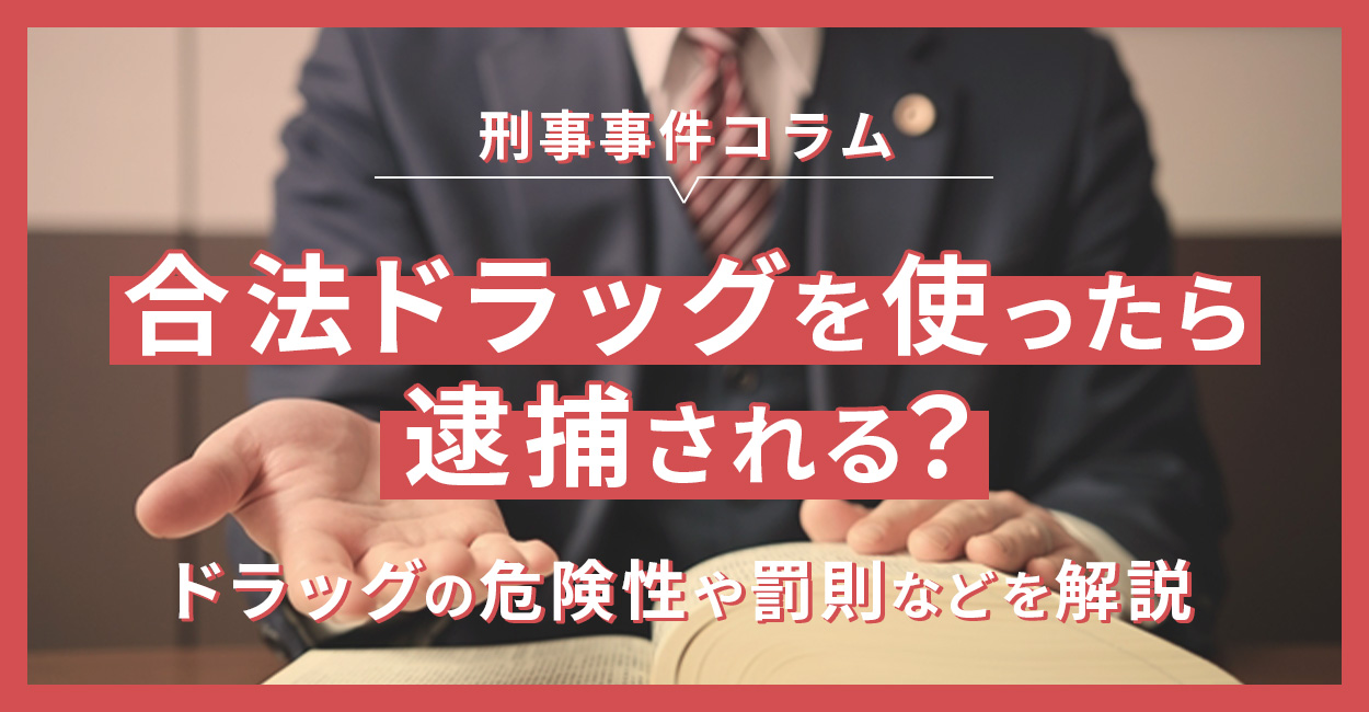 合法ドラッグを使ったら逮捕される？ドラッグの危険性や罰則などを解説
