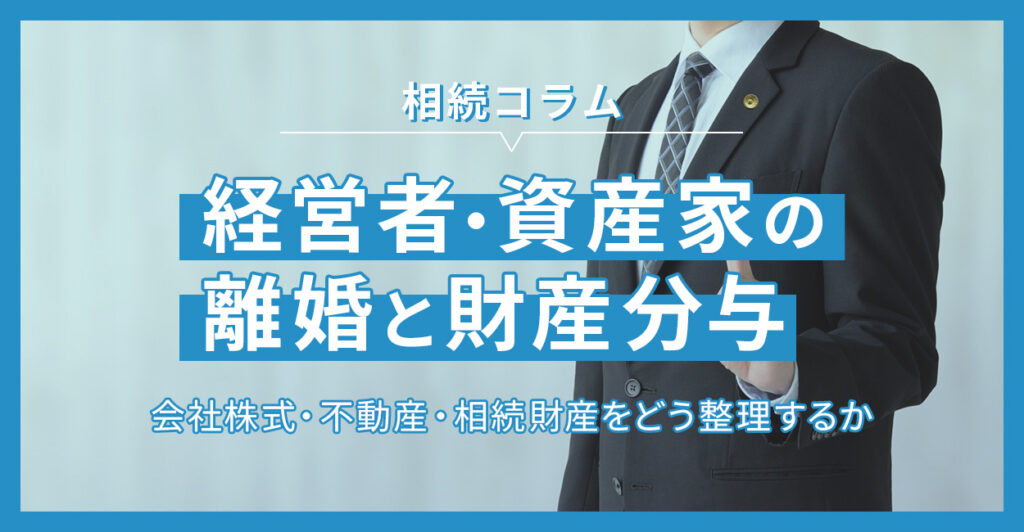 経営者・資産家の離婚と財産分与―会社株式・不動産・相続財産をどう整理するか