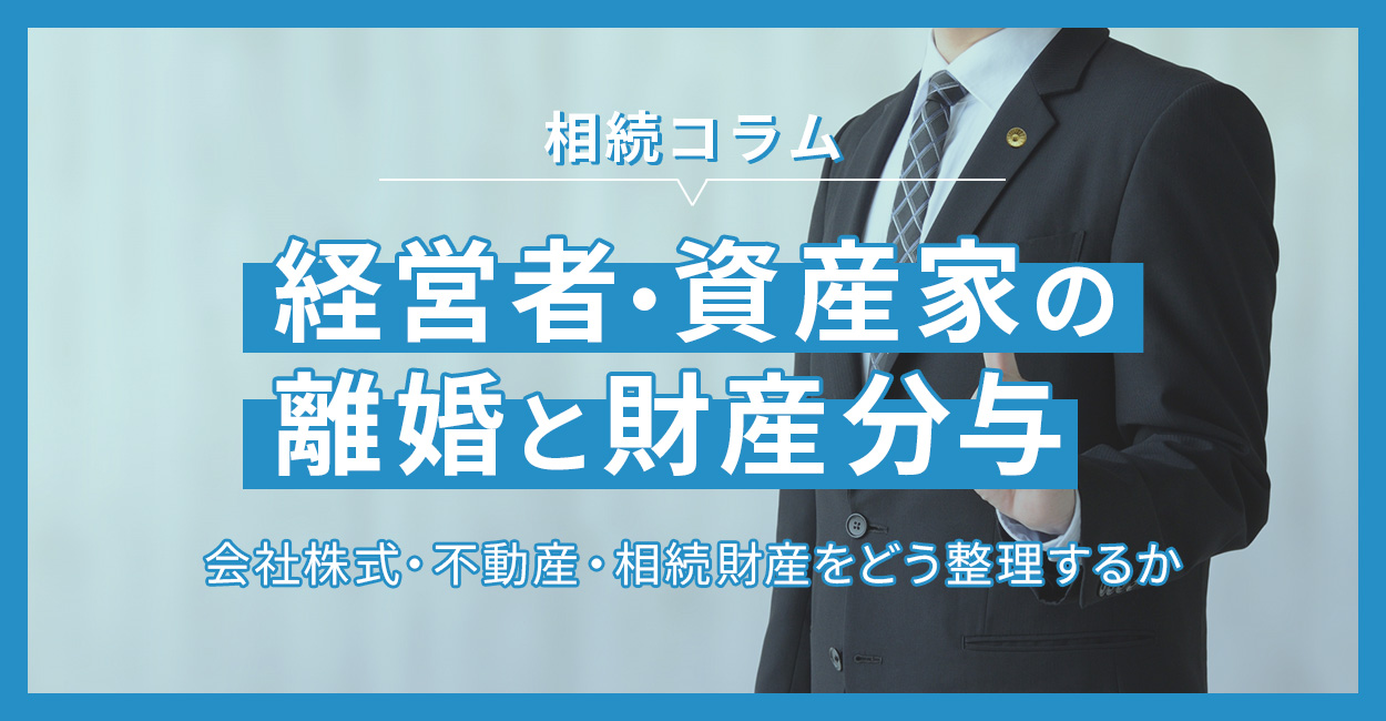 経営者・資産家の離婚と財産分与―会社株式・不動産・相続財産をどう整理するか